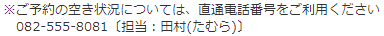 ご予約の空き状況については、直通電話番号をご利用ください 082-555-8081〔担当:田村〕